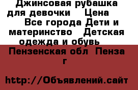 Джинсовая рубашка для девочки. › Цена ­ 600 - Все города Дети и материнство » Детская одежда и обувь   . Пензенская обл.,Пенза г.